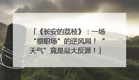 《长安的荔枝》：一场“很职场”的逆风局！“天气”竟是最大反派！