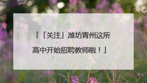 「关注」潍坊青州这所高中开始招聘教师啦！