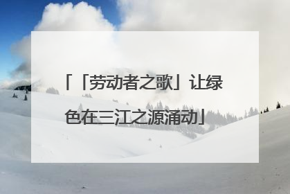 「劳动者之歌」让绿色在三江之源涌动
