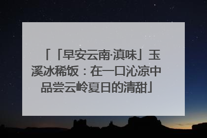 「早安云南·滇味」玉溪冰稀饭：在一口沁凉中品尝云岭夏日的清甜