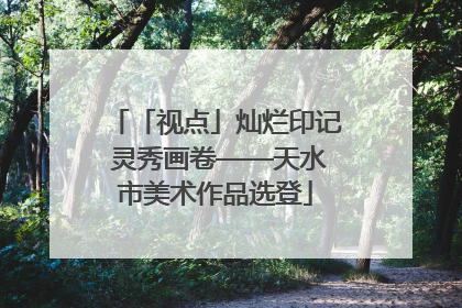 「视点」灿烂印记 灵秀画卷——天水市美术作品选登