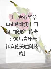 「青春华章·重走西北角」白银“隐形”传奇：90后青年唐钰喜的美瞳科技路