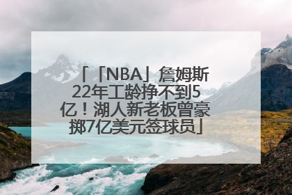 「NBA」詹姆斯22年工龄挣不到5亿！湖人新老板曾豪掷7亿美元签球员