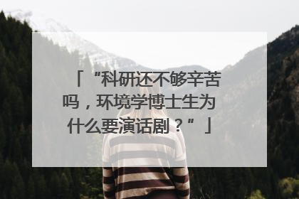 “科研还不够辛苦吗，环境学博士生为什么要演话剧？”