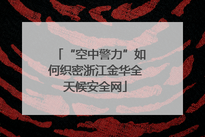 “空中警力”如何织密浙江金华全天候安全网
