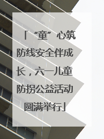 “童”心筑防线安全伴成长，六一儿童防拐公益活动圆满举行