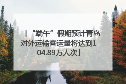 “端午”假期预计青岛对外运输客运量将达到104.89万人次
