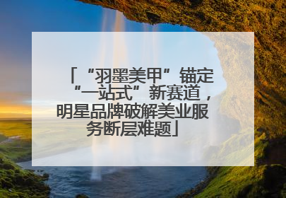 “羽墨美甲”锚定“一站式”新赛道，明星品牌破解美业服务断层难题