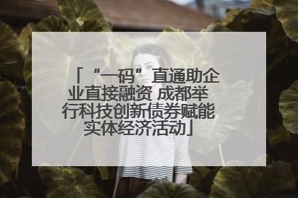 “一码”直通助企业直接融资 成都举行科技创新债券赋能实体经济活动