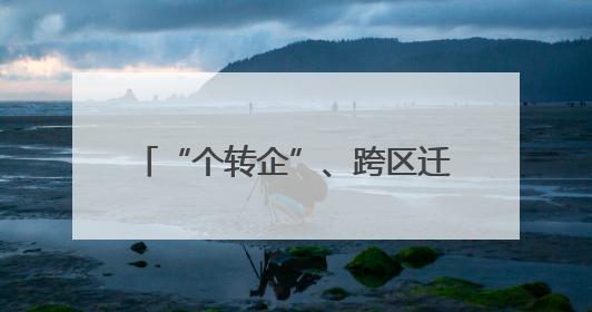 “个转企”、跨区迁移 新规破解小生意的“老大难”问题