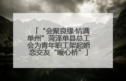 “会聚良缘·情满单州”菏泽单县总工会为青年职工架起婚恋交友“暖心桥”