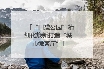 “口袋公园”精细化焕新打造“城市微客厅”