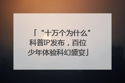 “十万个为什么”科普IP发布，百位少年体验科幻盛宴