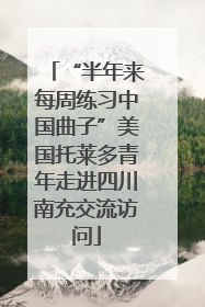 “半年来每周练习中国曲子”美国托莱多青年走进四川南充交流访问