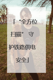 “全方位扫描” 守护铁路供电安全