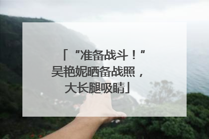 “准备战斗！”吴艳妮晒备战照，大长腿吸睛