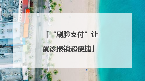 “刷脸支付”让就诊报销超便捷