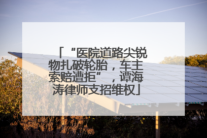“医院道路尖锐物扎破轮胎，车主索赔遭拒”，谭海涛律师支招维权