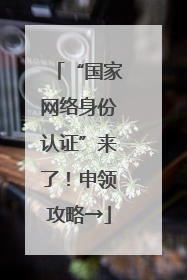 “国家网络身份认证”来了！申领攻略→