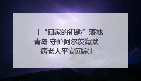 “回家的钥匙”落地青岛 守护阿尔茨海默病老人平安回家
