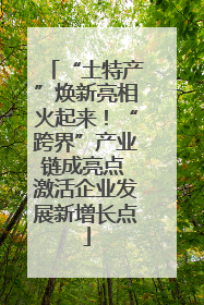 “土特产”焕新亮相火起来！“跨界”产业链成亮点 激活企业发展新增长点