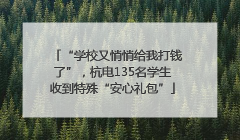 “学校又悄悄给我打钱了”，杭电135名学生收到特殊“安心礼包”