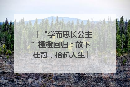 “学而思长公主”橙橙回归：放下桂冠，拾起人生