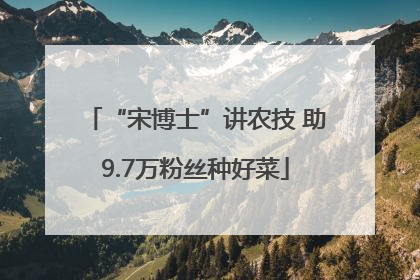 “宋博士”讲农技 助9.7万粉丝种好菜