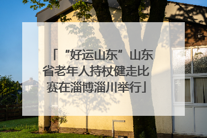 “好运山东”山东省老年人持杖健走比赛在淄博淄川举行