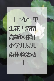 “布”里生花！济南高新区稼轩小学开展扎染体验活动