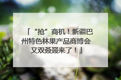 “抢”商机！新疆巴州特色林果产品商博会又双叒叕来了！