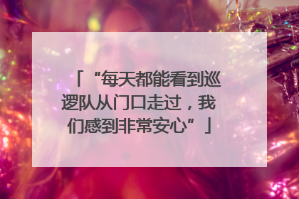 “每天都能看到巡逻队从门口走过，我们感到非常安心”