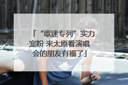 “歌迷专列”实力宠粉 来太原看演唱会的朋友有福了