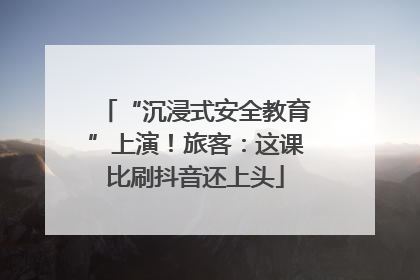 “沉浸式安全教育”上演！旅客：这课比刷抖音还上头
