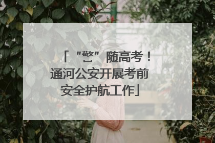 “警”随高考！通河公安开展考前安全护航工作
