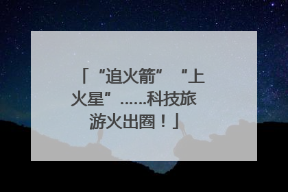 “追火箭”“上火星”……科技旅游火出圈！