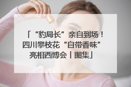 “豹局长”亲自到场！四川攀枝花“自带香味”亮相西博会丨图集