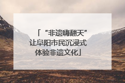 “非遗嗨翻天”让阜阳市民沉浸式体验非遗文化