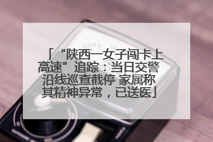 “陕西一女子闯卡上高速”追踪：当日交警沿线巡查截停 家属称其精神异常，已送医