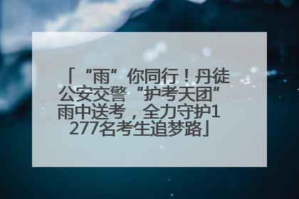 “雨”你同行！丹徒公安交警“护考天团”雨中送考，全力守护1277名考生追梦路