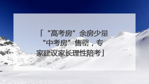 “高考房”余房少量 “中考房”售罄，专家建议家长理性陪考