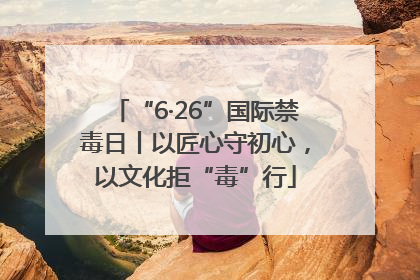 “6·26”国际禁毒日丨以匠心守初心，以文化拒“毒”行