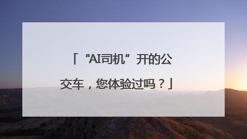 “AI司机”开的公交车，您体验过吗？