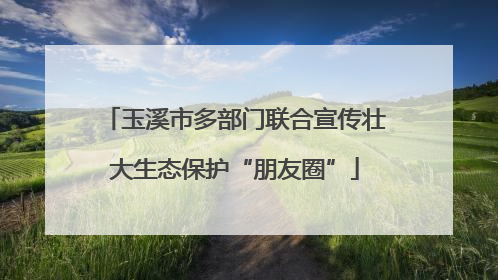 玉溪市多部门联合宣传壮大生态保护“朋友圈”