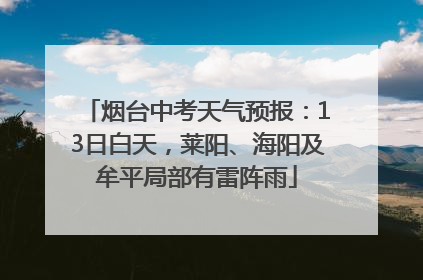 烟台中考天气预报：13日白天，莱阳、海阳及牟平局部有雷阵雨