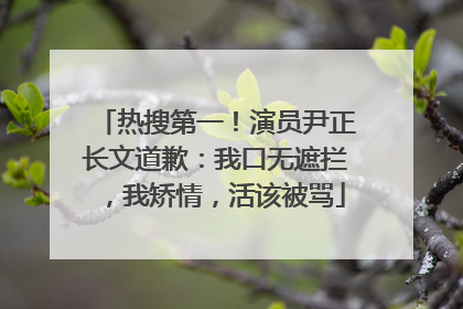 热搜第一！演员尹正长文道歉：我口无遮拦，我矫情，活该被骂