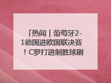 热闻｜葡萄牙2-1德国进欧国联决赛！C罗打进制胜球刷爆3大纪录！