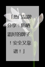 热门品牌分享：防晒霜好的牌子！安全又靠谱！