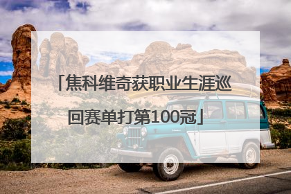 焦科维奇获职业生涯巡回赛单打第100冠