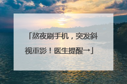 熬夜刷手机，突发斜视重影！医生提醒→
